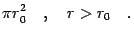 $\displaystyle \pi r_0^2 \quad , \quad r > r_0 \quad .$